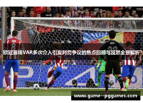 欧冠赛场VAR多次介入引发判罚争议的焦点回顾与反思全景解析