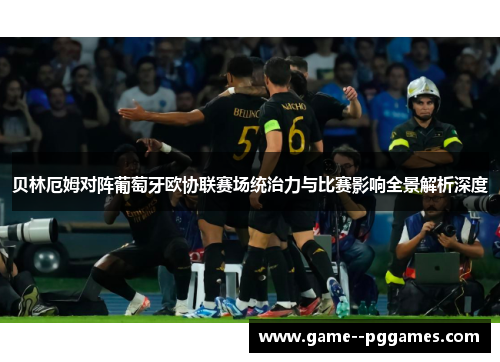 贝林厄姆对阵葡萄牙欧协联赛场统治力与比赛影响全景解析深度