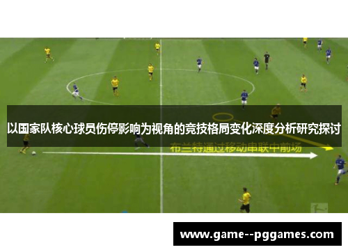 以国家队核心球员伤停影响为视角的竞技格局变化深度分析研究探讨