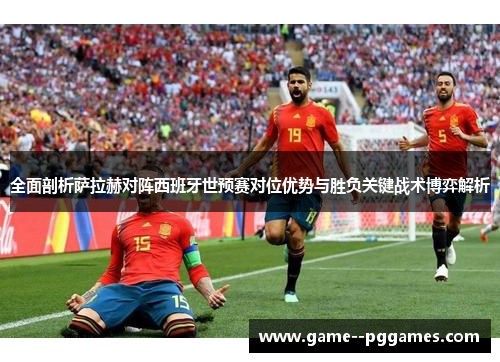 全面剖析萨拉赫对阵西班牙世预赛对位优势与胜负关键战术博弈解析