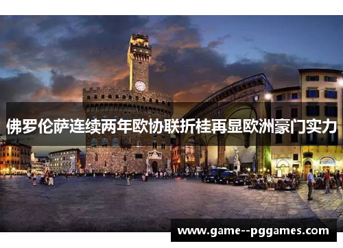 佛罗伦萨连续两年欧协联折桂再显欧洲豪门实力