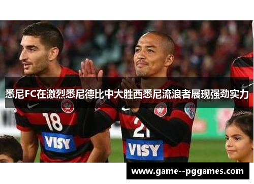 悉尼FC在激烈悉尼德比中大胜西悉尼流浪者展现强劲实力