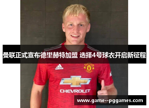 曼联正式宣布德里赫特加盟 选择4号球衣开启新征程