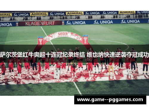 萨尔茨堡红牛奥超十连冠纪录终结 维也纳快速逆袭夺冠成功