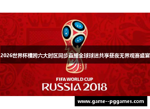 2026世界杯横跨六大时区同步直播全球球迷共享昼夜无界观赛盛宴