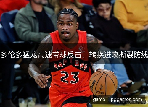 多伦多猛龙高速带球反击，转换进攻撕裂防线