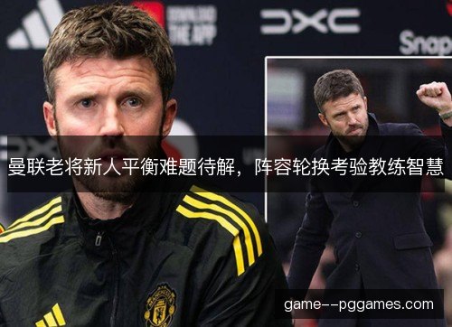 曼联老将新人平衡难题待解，阵容轮换考验教练智慧